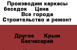 Производим каркасы беседок. › Цена ­ 22 000 - Все города Строительство и ремонт » Другое   . Крым,Бахчисарай